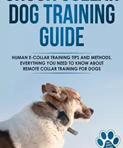 Shock Collar Dog Training Guide: Human E-collar Training Tips and Methods, Everything You Need to Know About Remote Collar Training for Dogs