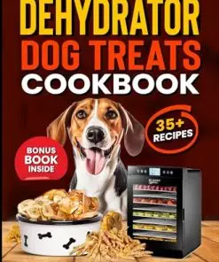 DEHYDRATOR DOG TREATS COOKBOOK: All Natural Dehydrated Single Ingredient, Dried Dog Treats Recipes In Your Food Dehydrator