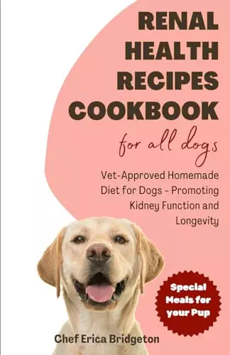 Renal Health Recipes Cookbook for all Dogs: Vet-Approved Homemade Diet for Dogs – Promoting Kidney Function and Longevity